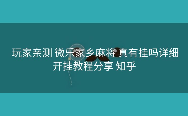  玩家亲测 微乐家乡麻将 真有挂吗详细开挂教程分享 知乎