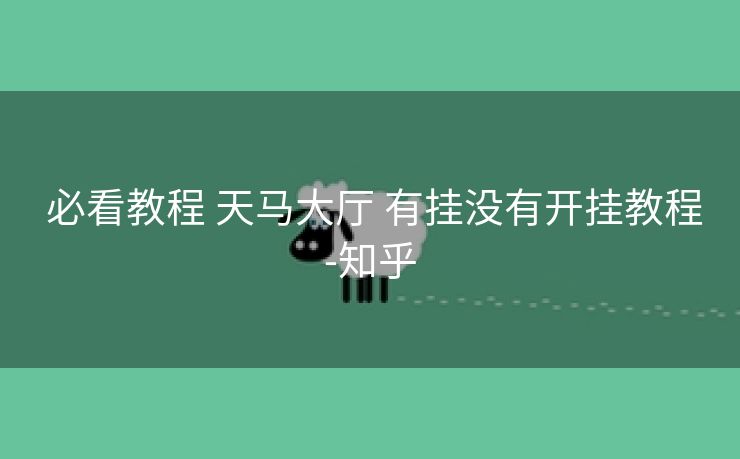  必看教程 天马大厅 有挂没有开挂教程-知乎