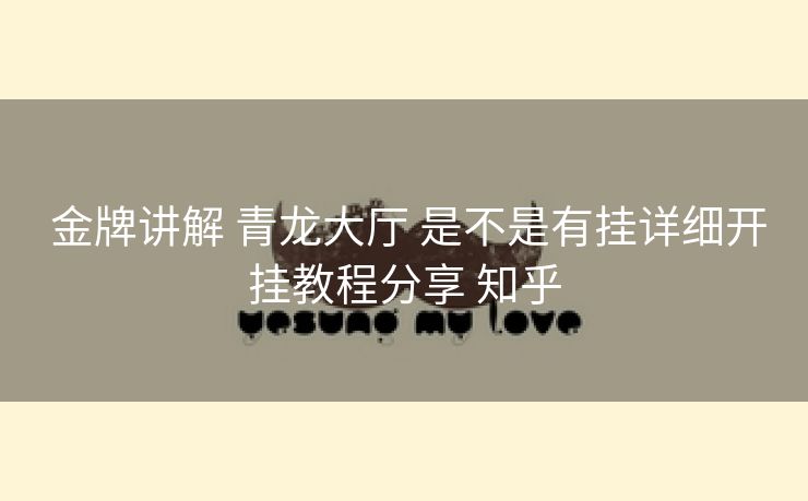  金牌讲解 青龙大厅 是不是有挂详细开挂教程分享 知乎