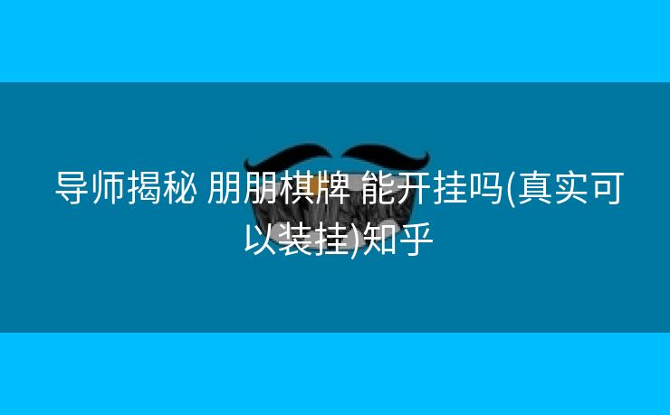  导师揭秘 朋朋棋牌 能开挂吗(真实可以装挂)知乎