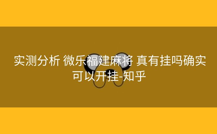  实测分析 微乐福建麻将 真有挂吗确实可以开挂-知乎