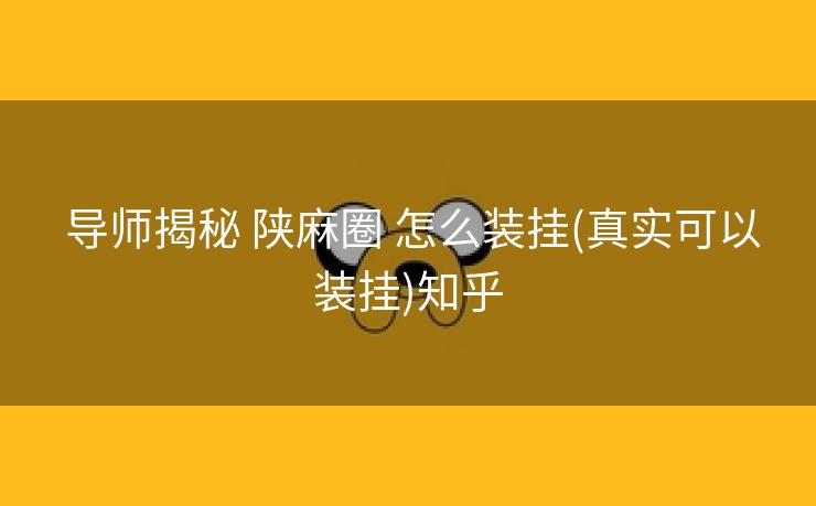  导师揭秘 陕麻圈 怎么装挂(真实可以装挂)知乎
