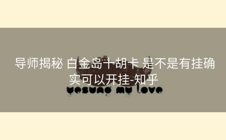 导师揭秘 白金岛十胡卡 是不是有挂确实可以开挂-知乎 导师揭秘 白金岛十胡卡 是不是有挂确实可以开挂-知乎