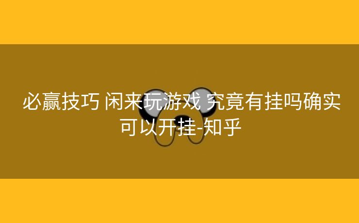  必赢技巧 闲来玩游戏 究竟有挂吗确实可以开挂-知乎