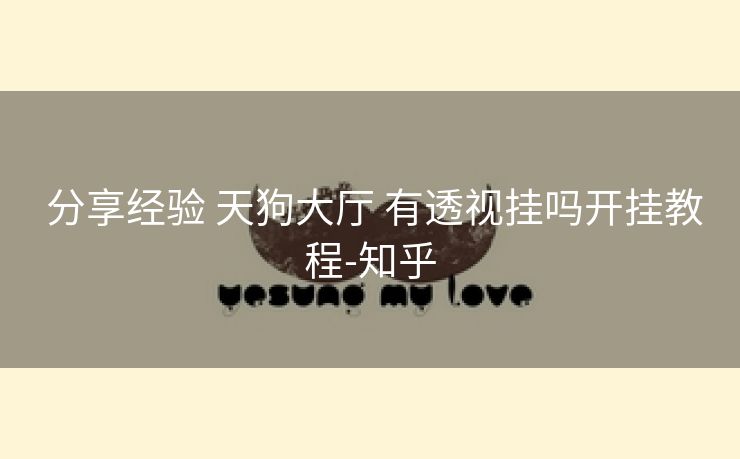 分享经验 天狗大厅 有透视挂吗开挂教程-知乎 分享经验 天狗大厅 有透视挂吗开挂教程-知乎