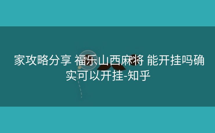  家攻略分享 福乐山西麻将 能开挂吗确实可以开挂-知乎