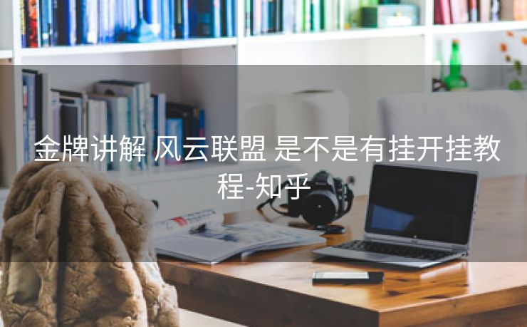  金牌讲解 风云联盟 是不是有挂开挂教程-知乎