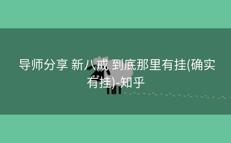 导师分享 新八戒 到底那里有挂(确实有挂)-知乎 导师分享 新八戒 到底那里有挂(确实有挂)-知乎
