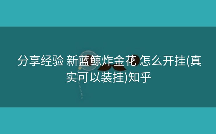 分享经验 新蓝鲸炸金花 怎么开挂(真实可以装挂)知乎 分享经验 新蓝鲸炸金花 怎么开挂(真实可以装挂)知乎