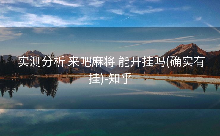 实测分析 来吧麻将 能开挂吗(确实有挂)-知乎 实测分析 来吧麻将 能开挂吗(确实有挂)-知乎