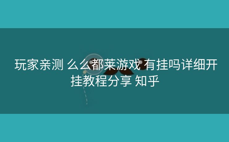 玩家亲测 么么都莱游戏 有挂吗详细开挂教程分享 知乎 玩家亲测 么么都莱游戏 有挂吗详细开挂教程分享 知乎