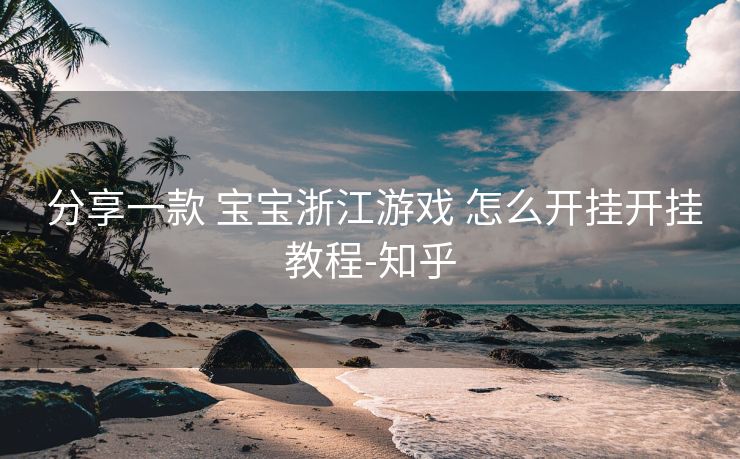  分享一款 宝宝浙江游戏 怎么开挂开挂教程-知乎