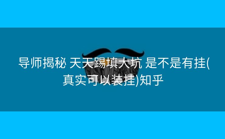  导师揭秘 天天踢填大坑 是不是有挂(真实可以装挂)知乎