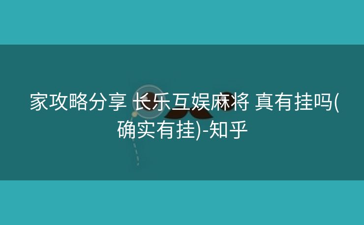  家攻略分享 长乐互娱麻将 真有挂吗(确实有挂)-知乎