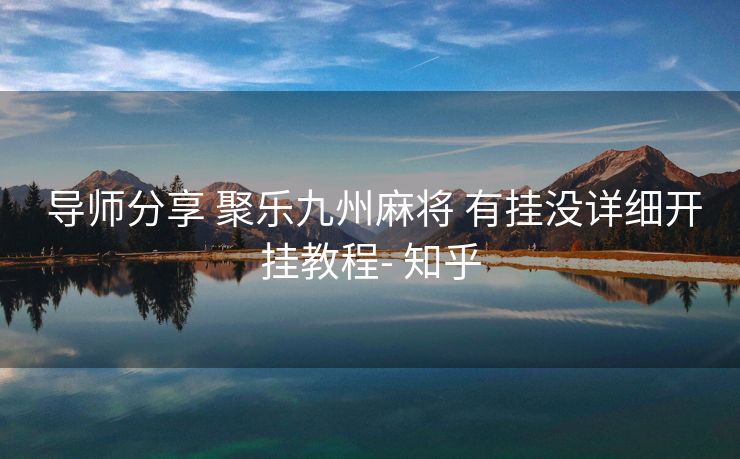  导师分享 聚乐九州麻将 有挂没详细开挂教程- 知乎