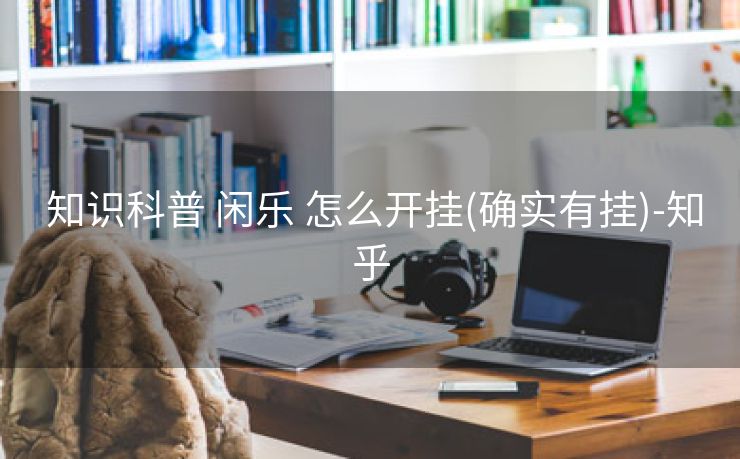  知识科普 闲乐 怎么开挂(确实有挂)-知乎