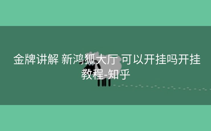  金牌讲解 新鸿狐大厅 可以开挂吗开挂教程-知乎