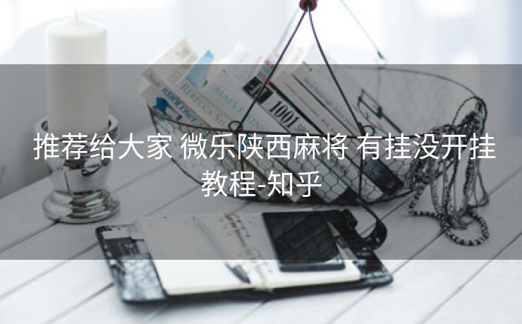  推荐给大家 微乐陕西麻将 有挂没开挂教程-知乎