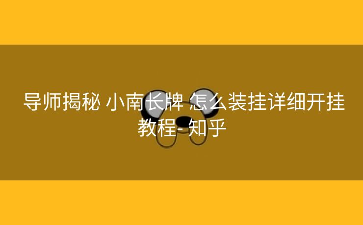 导师揭秘 小南长牌 怎么装挂详细开挂教程- 知乎 导师揭秘 小南长牌 怎么装挂详细开挂教程- 知乎