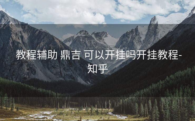 教程辅助 鼎吉 可以开挂吗开挂教程-知乎 教程辅助 鼎吉 可以开挂吗开挂教程-知乎