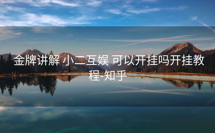 金牌讲解 小二互娱 可以开挂吗开挂教程-知乎 金牌讲解 小二互娱 可以开挂吗开挂教程-知乎