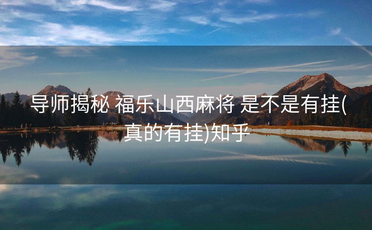  导师揭秘 福乐山西麻将 是不是有挂(真的有挂)知乎