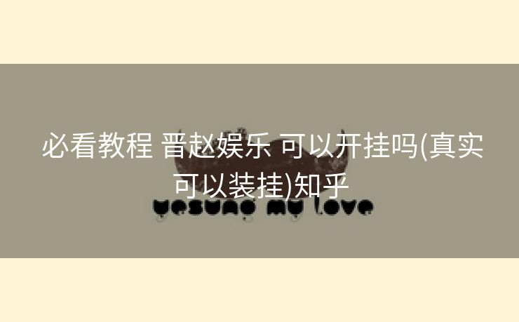  必看教程 晋赵娱乐 可以开挂吗(真实可以装挂)知乎