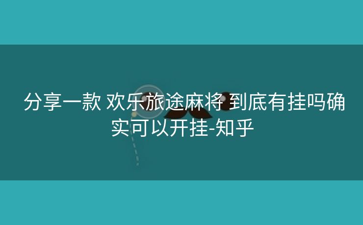  分享一款 欢乐旅途麻将 到底有挂吗确实可以开挂-知乎