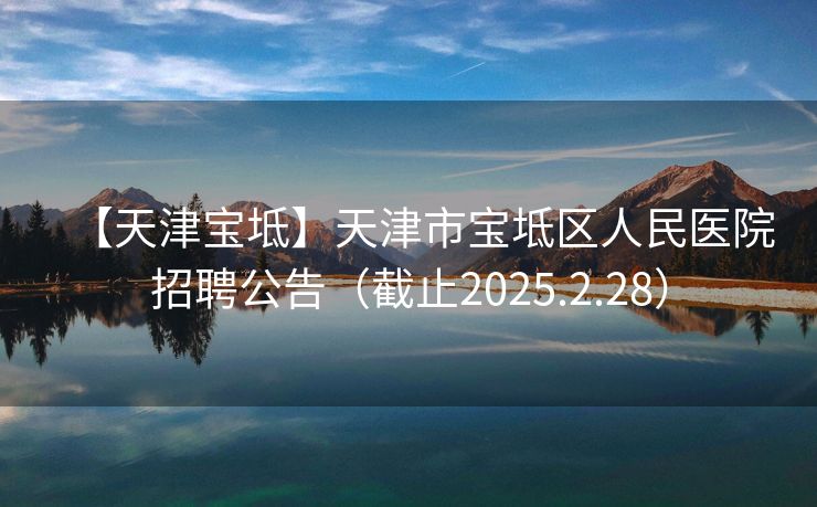 【天津宝坻】天津市宝坻区人民医院招聘公告（截止2025.2.28）