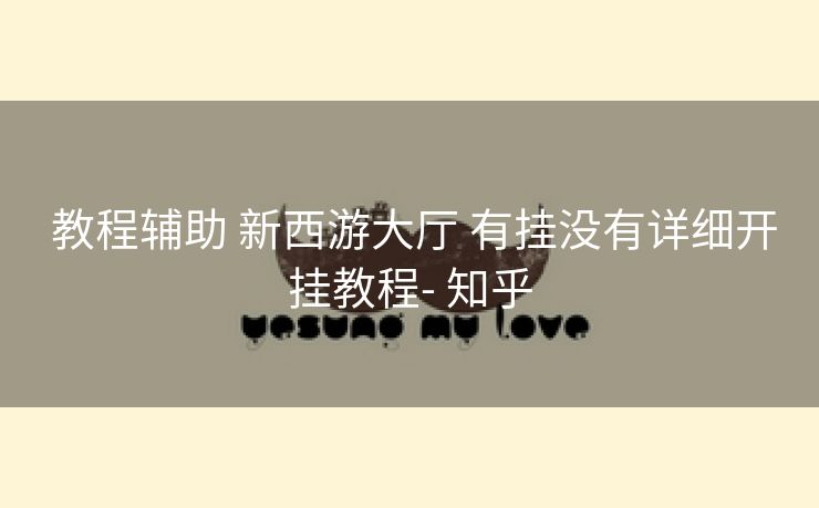教程辅助 新西游大厅 有挂没有详细开挂教程- 知乎 教程辅助 新西游大厅 有挂没有详细开挂教程- 知乎