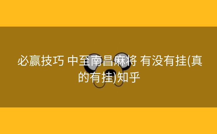  必赢技巧 中至南昌麻将 有没有挂(真的有挂)知乎