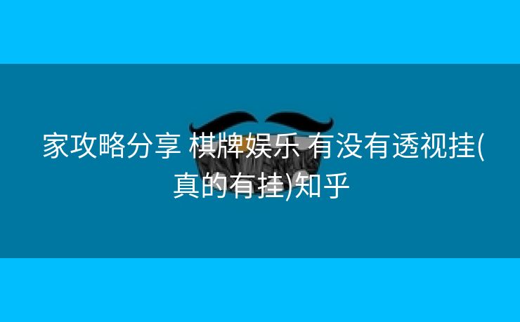  家攻略分享 棋牌娱乐 有没有透视挂(真的有挂)知乎