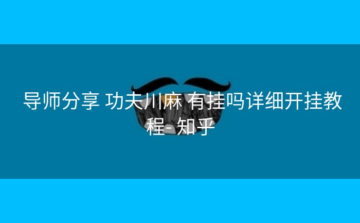  导师分享 功夫川麻 有挂吗详细开挂教程- 知乎