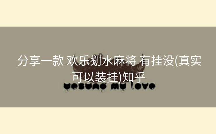 分享一款 欢乐刬水麻将 有挂没(真实可以装挂)知乎 分享一款 欢乐刬水麻将 有挂没(真实可以装挂)知乎