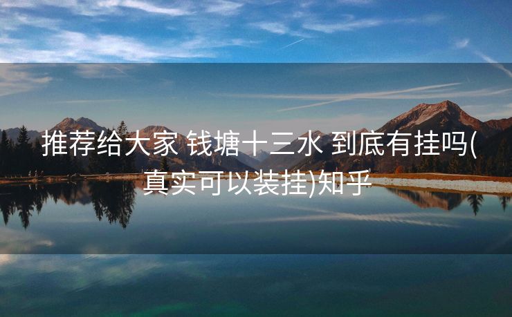 推荐给大家 钱塘十三水 到底有挂吗(真实可以装挂)知乎 推荐给大家 钱塘十三水 到底有挂吗(真实可以装挂)知乎