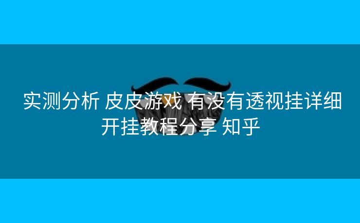  实测分析 皮皮游戏 有没有透视挂详细开挂教程分享 知乎