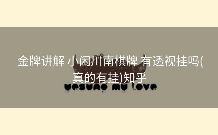  金牌讲解 小闲川南棋牌 有透视挂吗(真的有挂)知乎
