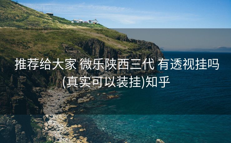  推荐给大家 微乐陕西三代 有透视挂吗(真实可以装挂)知乎