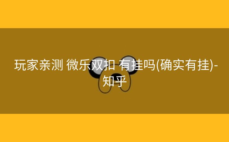  玩家亲测 微乐双扣 有挂吗(确实有挂)-知乎