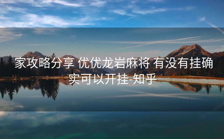 家攻略分享 优优龙岩麻将 有没有挂确实可以开挂-知乎 家攻略分享 优优龙岩麻将 有没有挂确实可以开挂-知乎