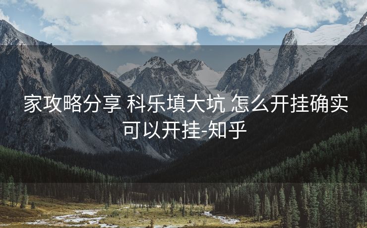 家攻略分享 科乐填大坑 怎么开挂确实可以开挂-知乎 家攻略分享 科乐填大坑 怎么开挂确实可以开挂-知乎