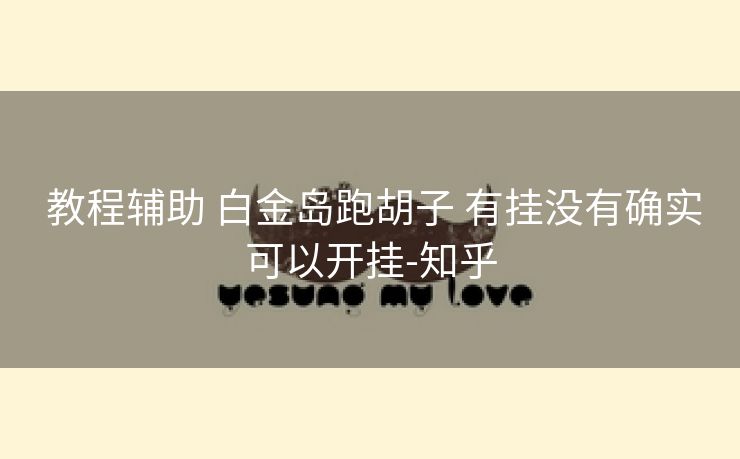 教程辅助 白金岛跑胡子 有挂没有确实可以开挂-知乎 教程辅助 白金岛跑胡子 有挂没有确实可以开挂-知乎
