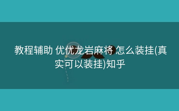 教程辅助 优优龙岩麻将 怎么装挂(真实可以装挂)知乎 教程辅助 优优龙岩麻将 怎么装挂(真实可以装挂)知乎