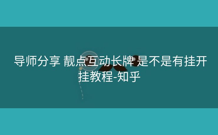 导师分享 靓点互动长牌 是不是有挂开挂教程-知乎 导师分享 靓点互动长牌 是不是有挂开挂教程-知乎