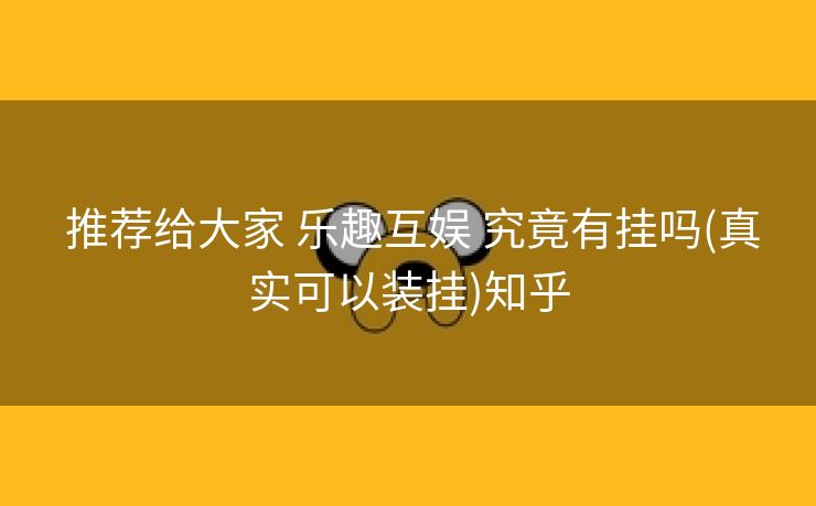  推荐给大家 乐趣互娱 究竟有挂吗(真实可以装挂)知乎
