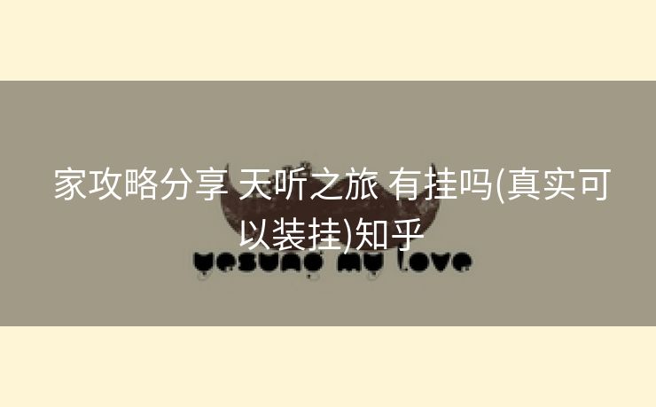  家攻略分享 天听之旅 有挂吗(真实可以装挂)知乎