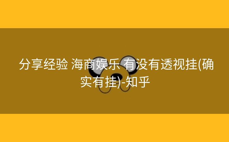  分享经验 海商娱乐 有没有透视挂(确实有挂)-知乎
