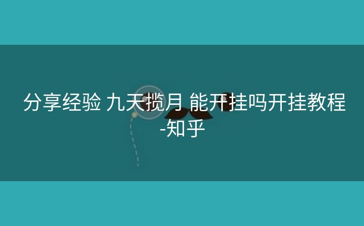  分享经验 九天揽月 能开挂吗开挂教程-知乎