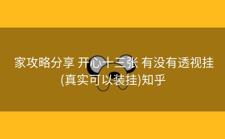 家攻略分享 开心十三张 有没有透视挂(真实可以装挂)知乎 家攻略分享 开心十三张 有没有透视挂(真实可以装挂)知乎