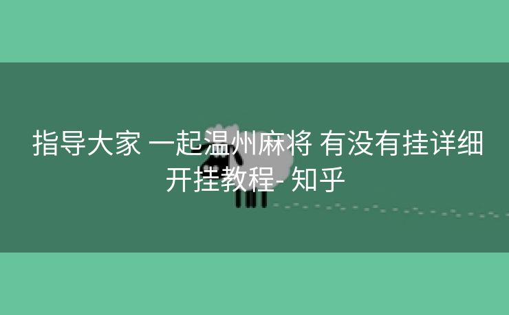 指导大家 一起温州麻将 有没有挂详细开挂教程- 知乎 指导大家 一起温州麻将 有没有挂详细开挂教程- 知乎